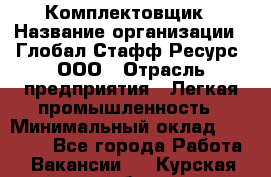 Комплектовщик › Название организации ­ Глобал Стафф Ресурс, ООО › Отрасль предприятия ­ Легкая промышленность › Минимальный оклад ­ 45 000 - Все города Работа » Вакансии   . Курская обл.